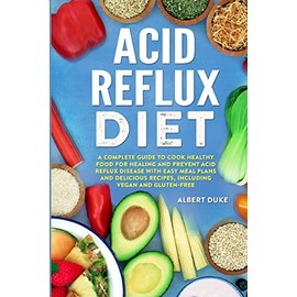 Acid Reflux Diet: A Complete Guide to Cook Healthy Food for Healing and Prevent Acid Reflux Disease with Easy Meal Plans and Delicious Recipes, Including Vegan and Gluten-Free
