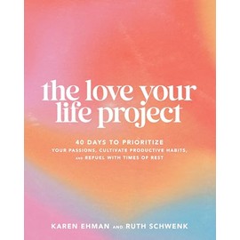The Love Your Life Project: 40 Days to Prioritize Your Passions, Cultivate Productive Habits, and Refuel with Times of Rest