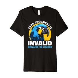Your Argument Is Invalid Funny Loud Parrot Quote Humor Premium T-Shirt