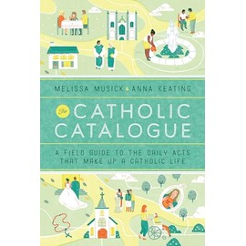 The Catholic Catalogue: A Field Guide to the Daily Acts That Make Up a Catholic Life