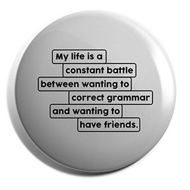 Hippowarehouse My life is a constant battle between wanting to correct grammar and wanting to have friends Badge Pin 25mm