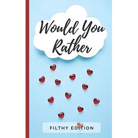 Would You Rather Filthy Edition: 100 Dirty Would You Rather Party Game Questions (For A Girls Night Out, Bachelorette Party, Hen Party, Girls Only Trip)
