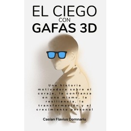 EL CIEGO CON GAFAS 3D: Una historia motivadora sobre el coraje, la confianza en uno mismo, la resiliencia, la transformación y el crecimiento personal (Spanish Edition)