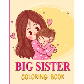 Big Sister Coloring Book: A New & Cute Sibling Fun Coloring Book For Little Girls, A Perfect Gift for kids, Who Are Going To Become A Big Sister