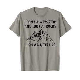 I Don't Always Stop And Look At Rocks Funny Lapidary T-Shirt