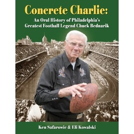 Concrete Charlie: An Oral History of Philadelphia's Greatest Football Legend Chuck Bednarik