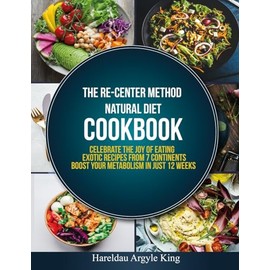  The Re-Center Method Natural Diet Cookbook: Celebrate the Joy of Eating Exotic Recipes from 7 Continents boost your metabolism in Just 12 weeks