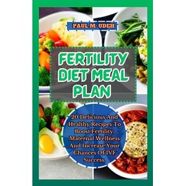 FERTILITY DIET MEAL PLAN: 20 Delicious And Healthy Recipes To Boost Fertility, Maternal Wellness And Increase Your Chances Of IVF Success.