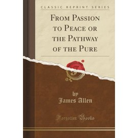 From Passion to Peace or the Pathway of the Pure (Classic Reprint)
