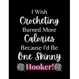 I Wish Crocheting Burned Calories Because I'd Be One Skinny Hooker!: Crocheting Log Book, 8.5" x 11" Funny Crochet Journal
