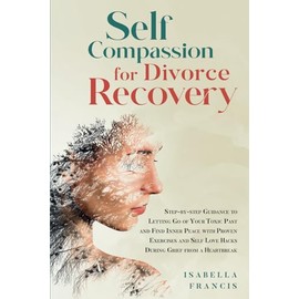 Self-Compassion for Divorce Recovery: Step-by-step Guidance to letting Go of Your Toxic Past and Find Inner Peace with Proven Exercises and Self Love ... For Relationships & Marriages, Band 3)