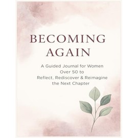 Becoming Again: A Guided Journal for Women Over 50 to Reflect, Rediscover, and Reimagine the Next Chapter | 8.5 x 11 inches, 87 pages