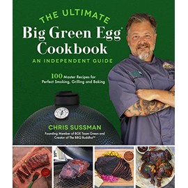 The Ultimate Big Green Egg Cookbook: An Independent Guide: 100 Master Recipes for Perfect Smoking, Grilling and Baking