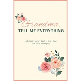 Grandma, Tell Me Everthing: A Guided Memory Book to Share Your Life, Love, and Legacy