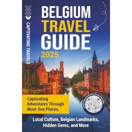 Belgium Travel Guide: Captivating Adventures through Must-See Places, Local Culture, Belgian Landmarks, Hidden Gems, and More (Traveling the World)