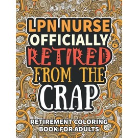 LPN Nurse gifts For Women: Retirement Gifts For Women Men: Funny LPN Nurse Retirement Coloring Book Filled With Funny Retiring Quotes, Retired LPN Nurse Gifts For Dad, Mom, Coworkers, Boss & Friends.