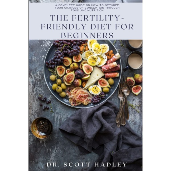 The Fertility-Friendly Diet for Beginners: A Complete Guide on How