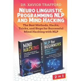 Neuro-linguistic Programming (NLP) and Mind Hacking 2 in 1: The Best Methods, Hacks, Tricks, and Steps for Successful Mind Hacking with NLP