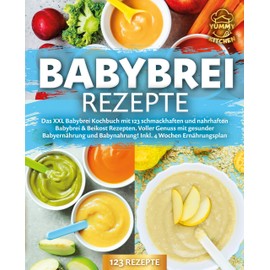 Babybrei Rezepte: Das XXL Babybrei Kochbuch mit 123 schmackhaften und nahrhaften Babybrei & Beikost Rezepten. Voller Genuss mit gesunder Babyernährung und Babynahrung! Inkl. 4 Wochen Ernährungsplan