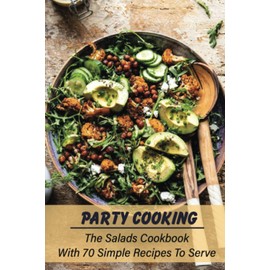 Party Cooking: The Salads Cookbook With 70 Simple Recipes To Serve: Garden Party Salad Recipe