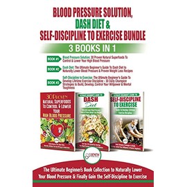 Blood Pressure Solution, Dash Diet & Self-Discipline To Exercise - 3 Books in 1 Bundle: The Ultimate Beginner's Book Collection To Naturally Lower Your Blood Pressure & Learn Exercise Discipline