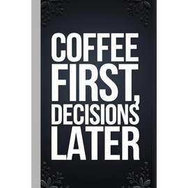 Coffee First, Decisions Later, Hilarious Coffee Lover's Writing Journal 100 Pages | Large 8.5 x 11 Size: A Sarcastic and Fun Coffee-Themed Notebook ... Brain Dumps & Laughs for Family and Friends