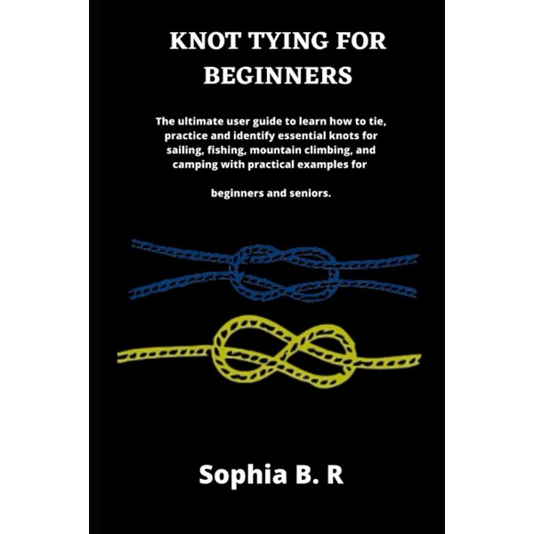 KNOT TYING FOR BEGINNERS: The ultimate user guide to learn