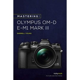 Mastering the Olympus OM-D E-M1 Mark III (The Mastering Camera Guide Series)