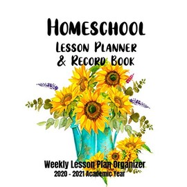 Homeschool Lesson Planner & Record Book: Organized Weekly Lesson Plans, 2020-2021 Academic Year for Elementary, Middle School or High School (Sunflowers in Pot on White Design)