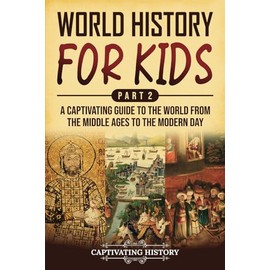 World History for Kids Part 2: A Captivating Guide to the World from the Middle Ages to the Modern Day (History for Children)