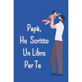 Papà, Ho Scritto un Libro Per Te!: Riempi gli spazi vuoti per descrivere quanto vuoi bene a tuo papà e quanto lo ammiri! Regalo per la festa del papà, ... di compleanno papà, Regalo da bambino a papà