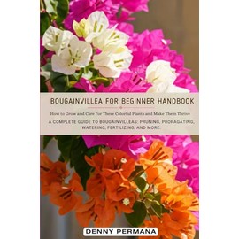 Bougainvillea for Beginners Handbook: How to Grow and Care For These Colorful Plants and Make Them Thrive!
