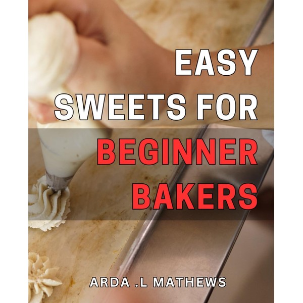 Easy Sweets for Beginner Bakers: Simple & Scrumptious: Delicious Desserts
