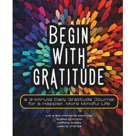 Begin With Gratitude: a 3-minute daily gratitude journal for a happier & more mindful life
