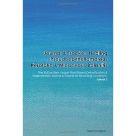 Journal & Tracker: Healing Pseudoepitheliomatous Keratotic & Micaceous Balanitis: The 30 Day Raw Vegan Plant-Based Detoxification & Regeneration Journal & Tracker for Reversing Conditions. Journal 2