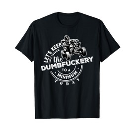 ATV Let's Keep the Dumbfuckery to a Minimum Today Off-Road T-Shirt