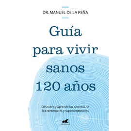 Guía para vivir sanos 120 años: Descubre y aprende los secretos de los centenarios y supercentenarios / Guide to Living Healthily for 120 Years
