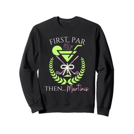 Golf Martini Time First Par Then Martinis Cocktails Golfer Sweatshirt