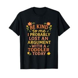 Be Kind To Me I Probably Lost An Argument With A Toddler T-Shirt