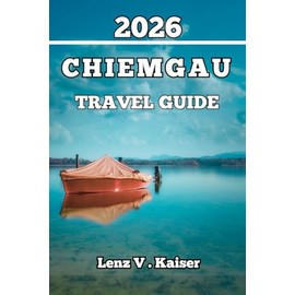 CHIEMGAU TRAVEL GUIDE: Everything You Need to Travel Smarter, Discover Deeper, and Explore Like a Local