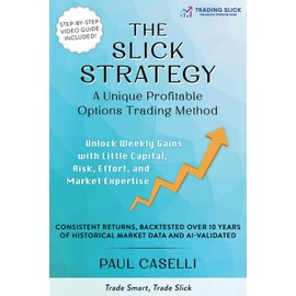 The Slick Strategy A Unique Profitable Options Trading Method: Unlock Weekly Gains with Little Capital, Risk, Effort, and Market Expertise