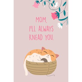 Mom I'll Always Knead You Notebook: Feline Fine: A Heartwarming Notebook for Cat Moms - Great for Mother's Day or Thinking of You Moments - 6x9 Inches, 60 Pages