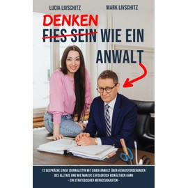 Denken wie ein Anwalt: 12 Gespräche einer Journalistin mit einem Anwalt über Herausforderungen des Alltags und wie man sie erfolgreich bewältigen kann – ein strategischer Werkzeugkasten