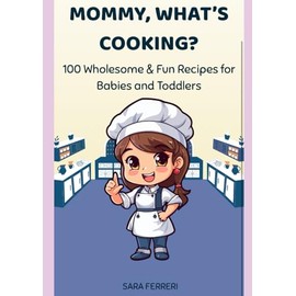 MOMMY, WHAT'S COOKING?: 100 Wholesome & Fun Recipes for Babies and Toddles