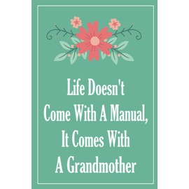 Life Doesn't Come With a Manual it Comes With a Grandmother: Blank Lined Notebook Journal Gift For My Grandmother, Funny Novelty Gift for a Great Mom, ... Day Notebook For Write Notes, Diaries