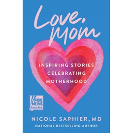 Love, Mom: Inspiring Stories Celebrating Motherhood―Balancing Career Aspirations and the Profound Gift of Raising Children