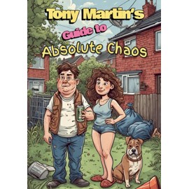 Tony Martin's Guide to Absolute Chaos: A council estate survival manual full of fried food, family feuds and a little bit of filth.