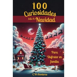 100 CURIOSIDADES (SORPRENDENTES) SOBRE LA NAVIDAD - PARA DISFRUTAR EN FAMILIA - REGALO IDEAL: HECHOS INCREÍBLES Y CURIOSIDADES SORPRENDENTES sobre la ... Libro Familiar, tradiciones Navideñas