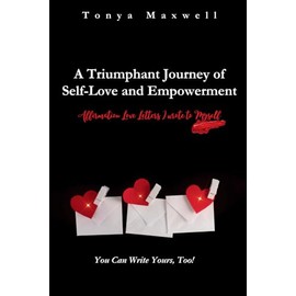 A Triumphant Journey of Self-Love and Empowerment: Affirmation Love Letters I Wrote to Myself: You Can Write Yours, Too!