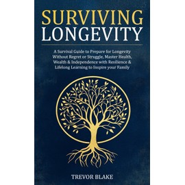 Surviving Longevity: A Survival Guide to Prepare for Longevity Without Regret or Struggle, Master Health, Wealth & Independence with Resilience & Lifelong Learning to Inspire your Family